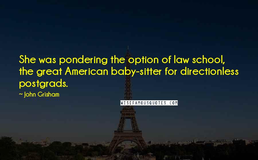 John Grisham Quotes: She was pondering the option of law school, the great American baby-sitter for directionless postgrads.