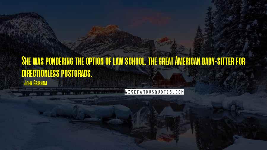 John Grisham Quotes: She was pondering the option of law school, the great American baby-sitter for directionless postgrads.