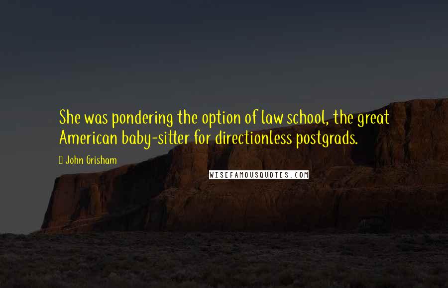 John Grisham Quotes: She was pondering the option of law school, the great American baby-sitter for directionless postgrads.