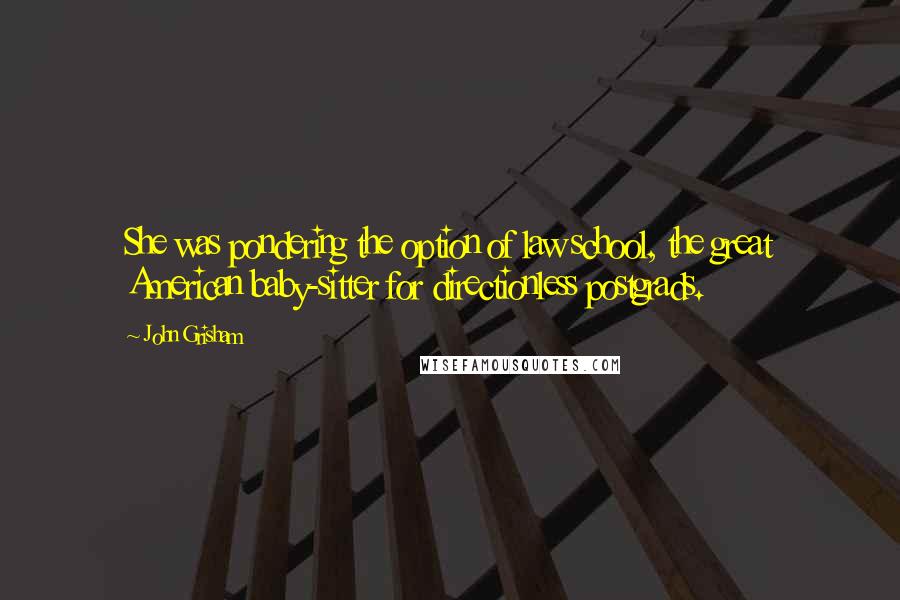 John Grisham Quotes: She was pondering the option of law school, the great American baby-sitter for directionless postgrads.