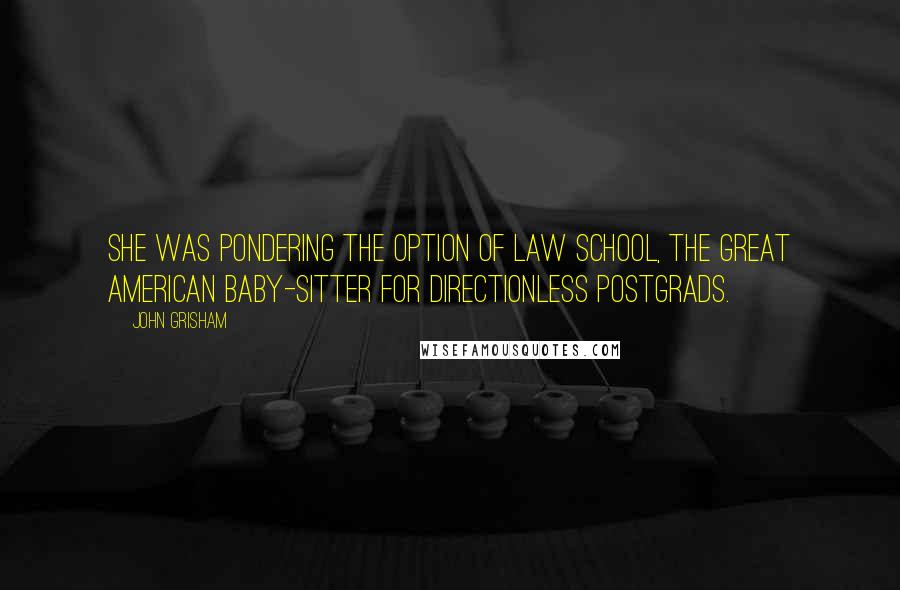 John Grisham Quotes: She was pondering the option of law school, the great American baby-sitter for directionless postgrads.