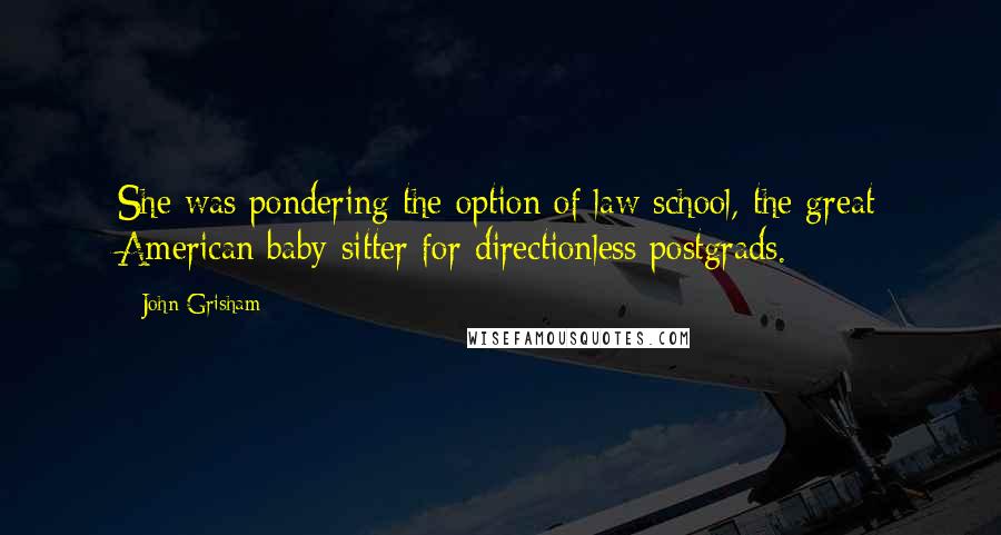 John Grisham Quotes: She was pondering the option of law school, the great American baby-sitter for directionless postgrads.