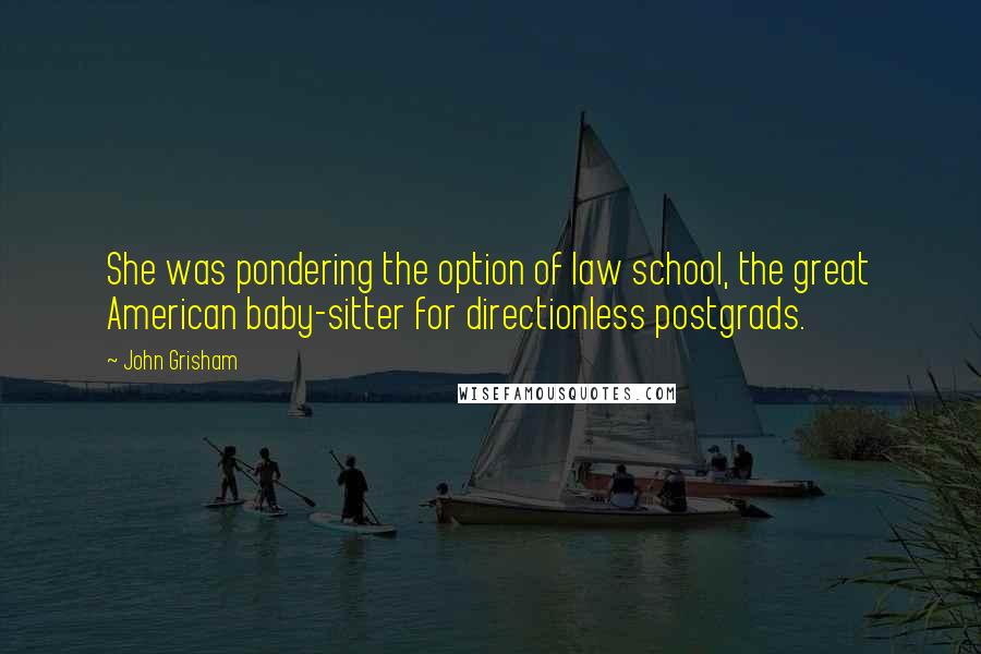 John Grisham Quotes: She was pondering the option of law school, the great American baby-sitter for directionless postgrads.