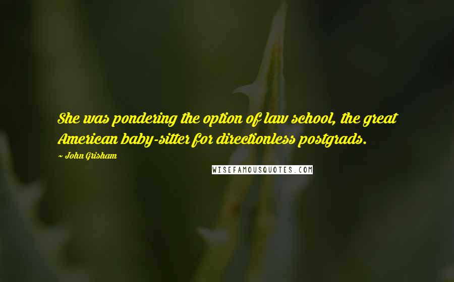 John Grisham Quotes: She was pondering the option of law school, the great American baby-sitter for directionless postgrads.