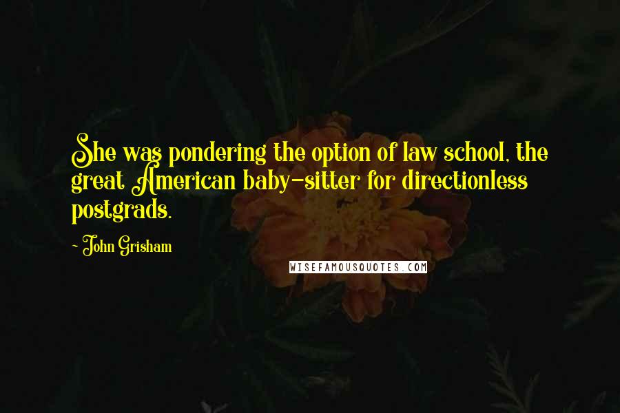 John Grisham Quotes: She was pondering the option of law school, the great American baby-sitter for directionless postgrads.