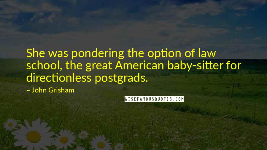 John Grisham Quotes: She was pondering the option of law school, the great American baby-sitter for directionless postgrads.