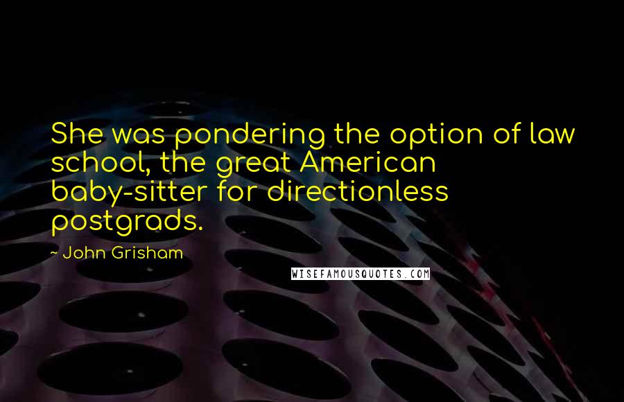 John Grisham Quotes: She was pondering the option of law school, the great American baby-sitter for directionless postgrads.