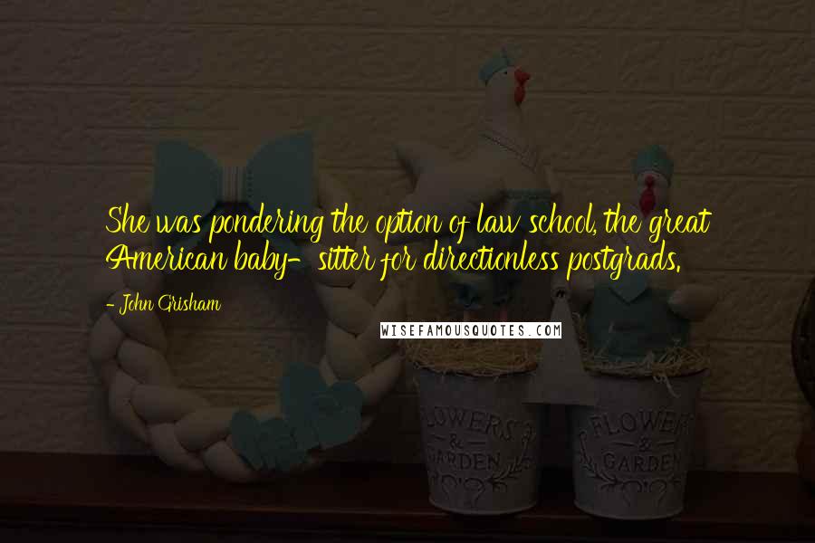 John Grisham Quotes: She was pondering the option of law school, the great American baby-sitter for directionless postgrads.