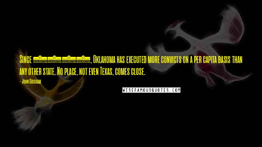 John Grisham Quotes: Since 1990, Oklahoma has executed more convicts on a per capita basis than any other state. No place, not even Texas, comes close.