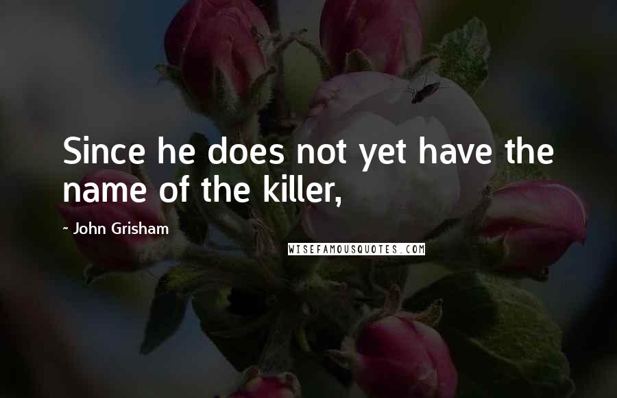 John Grisham Quotes: Since he does not yet have the name of the killer,