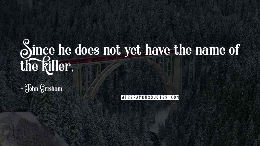 John Grisham Quotes: Since he does not yet have the name of the killer,