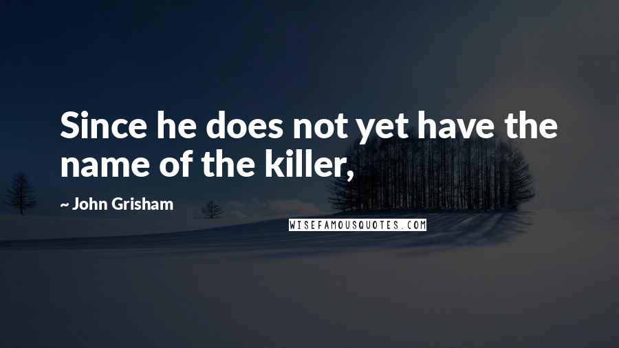 John Grisham Quotes: Since he does not yet have the name of the killer,