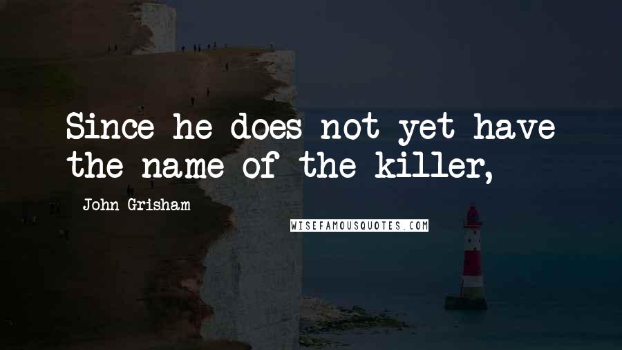 John Grisham Quotes: Since he does not yet have the name of the killer,