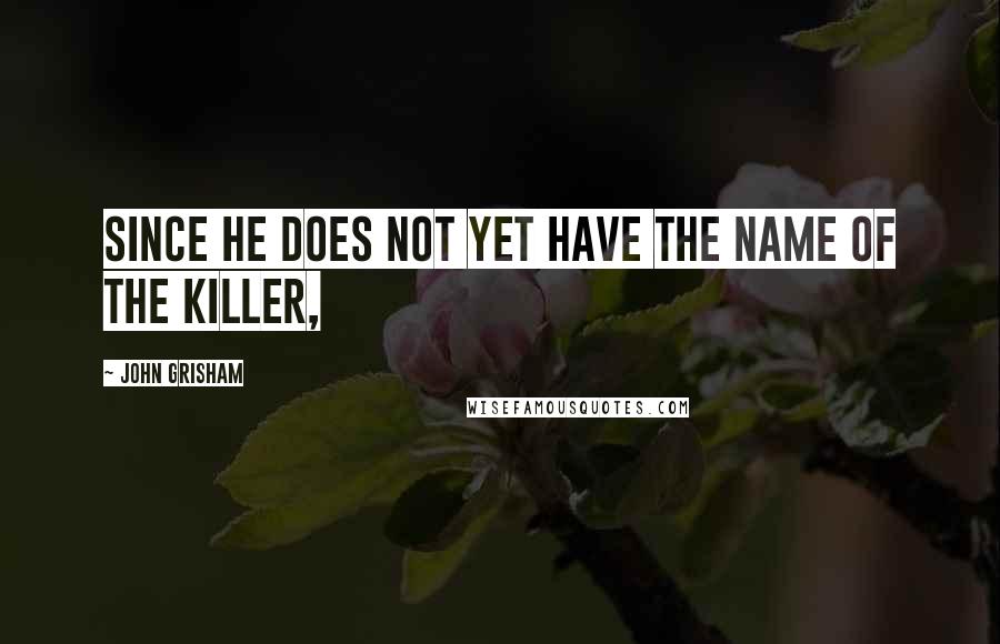 John Grisham Quotes: Since he does not yet have the name of the killer,