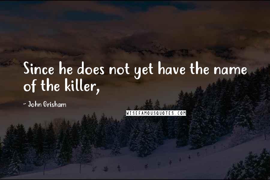 John Grisham Quotes: Since he does not yet have the name of the killer,