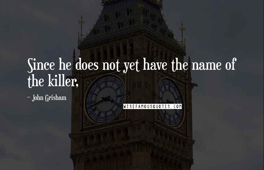 John Grisham Quotes: Since he does not yet have the name of the killer,