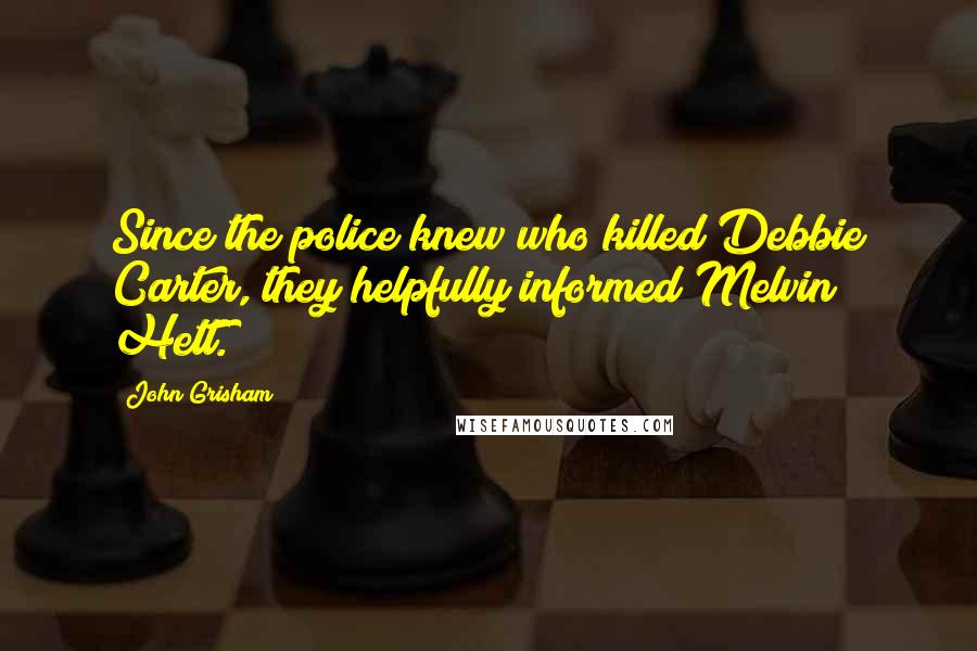 John Grisham Quotes: Since the police knew who killed Debbie Carter, they helpfully informed Melvin Hett.