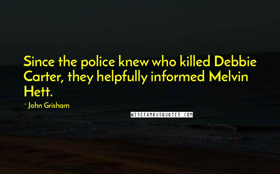 John Grisham Quotes: Since the police knew who killed Debbie Carter, they helpfully informed Melvin Hett.
