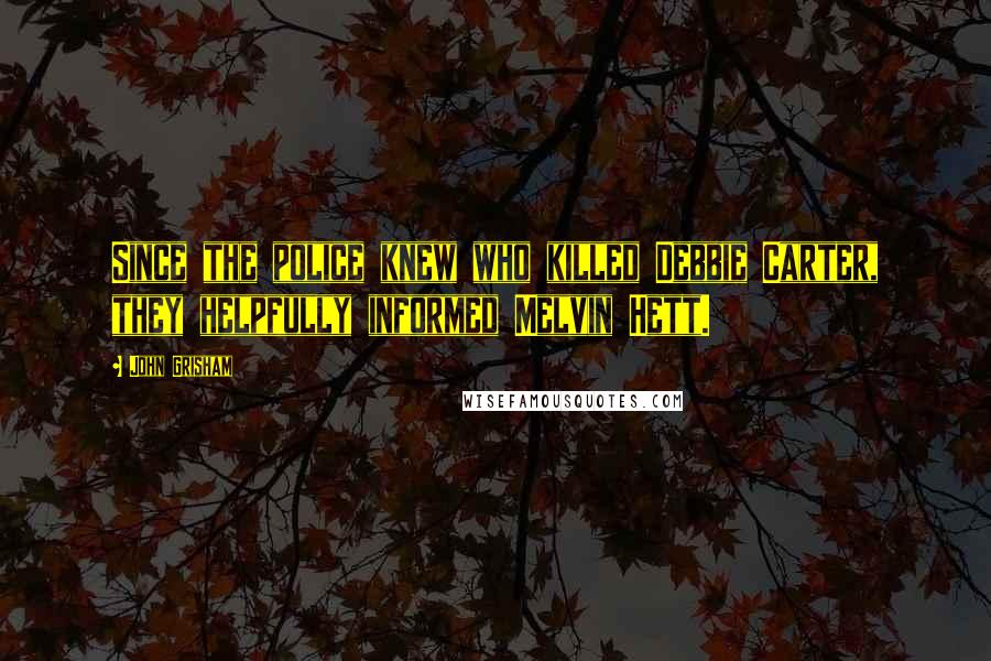 John Grisham Quotes: Since the police knew who killed Debbie Carter, they helpfully informed Melvin Hett.