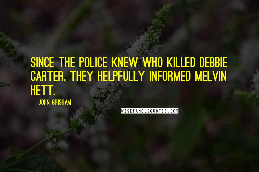 John Grisham Quotes: Since the police knew who killed Debbie Carter, they helpfully informed Melvin Hett.