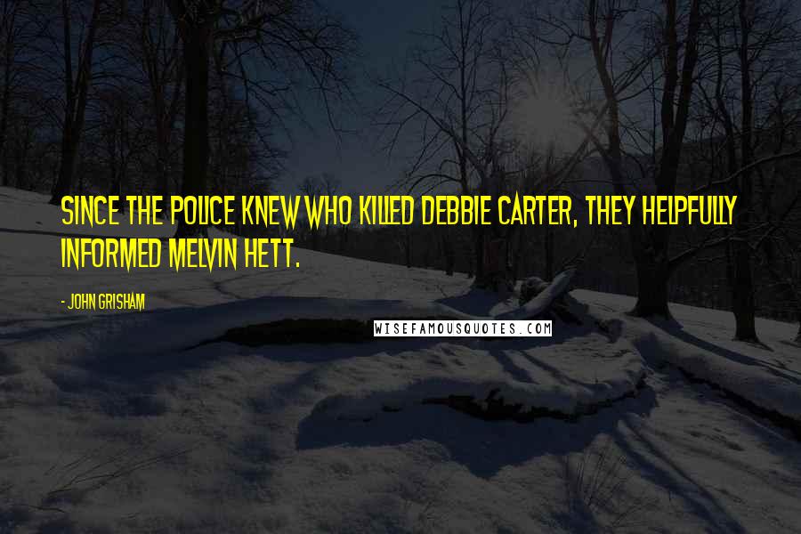 John Grisham Quotes: Since the police knew who killed Debbie Carter, they helpfully informed Melvin Hett.