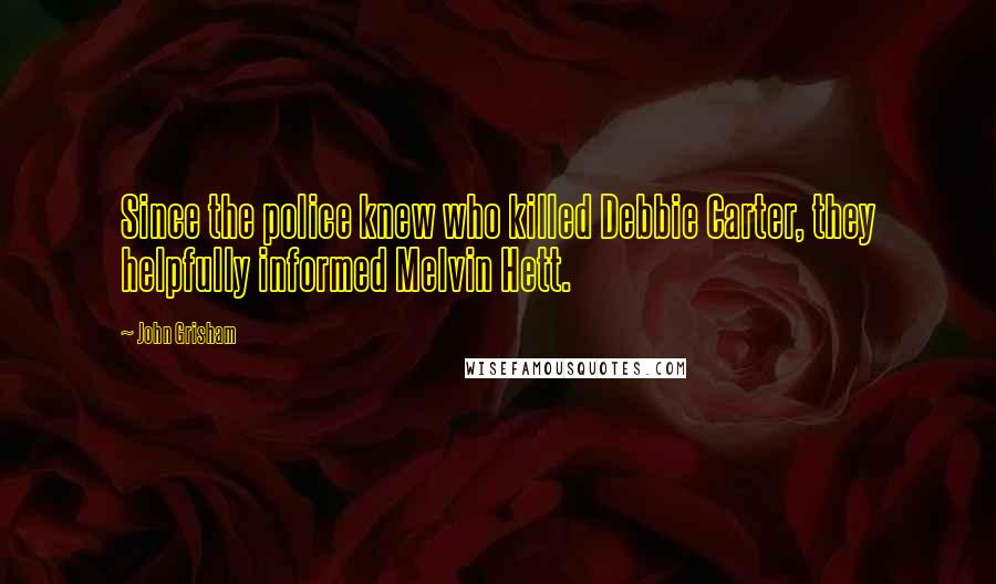 John Grisham Quotes: Since the police knew who killed Debbie Carter, they helpfully informed Melvin Hett.