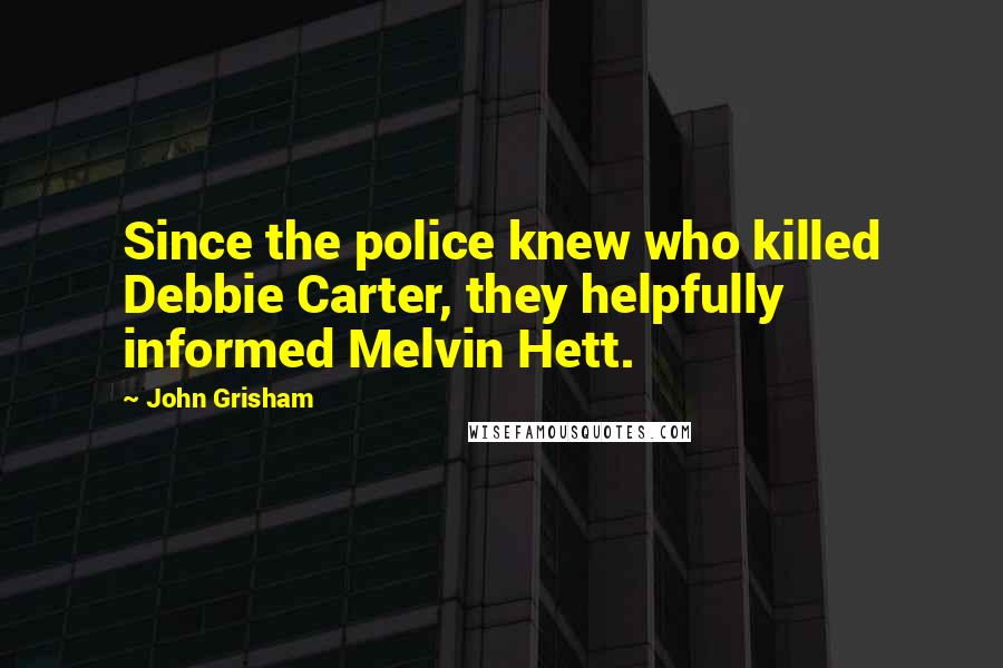 John Grisham Quotes: Since the police knew who killed Debbie Carter, they helpfully informed Melvin Hett.