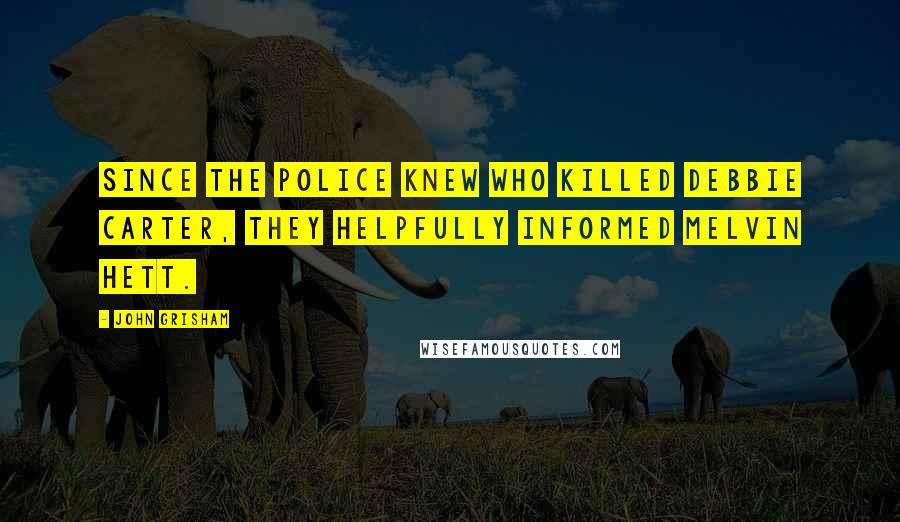 John Grisham Quotes: Since the police knew who killed Debbie Carter, they helpfully informed Melvin Hett.