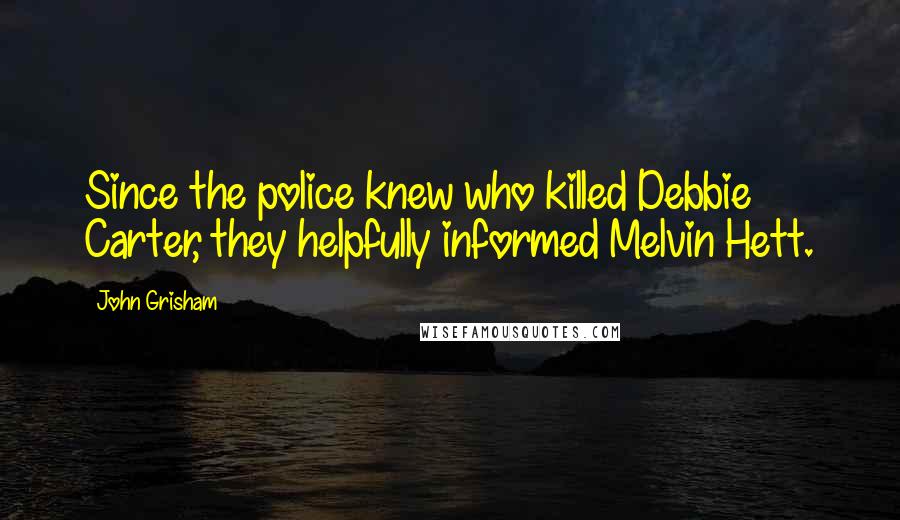 John Grisham Quotes: Since the police knew who killed Debbie Carter, they helpfully informed Melvin Hett.