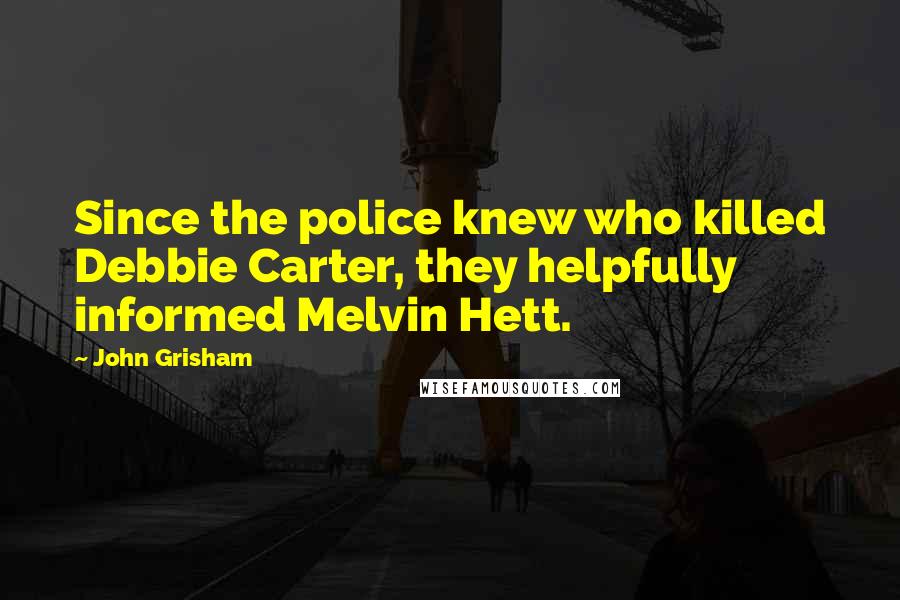 John Grisham Quotes: Since the police knew who killed Debbie Carter, they helpfully informed Melvin Hett.