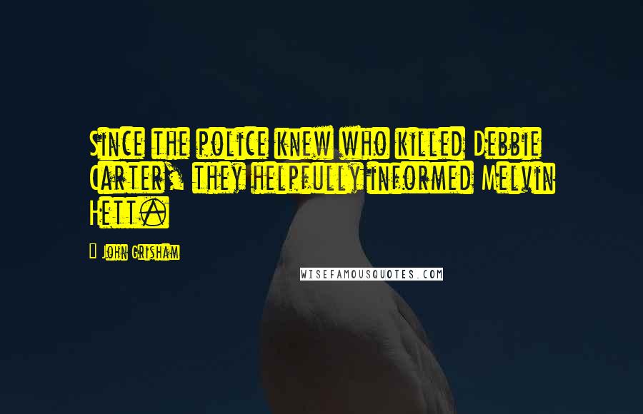John Grisham Quotes: Since the police knew who killed Debbie Carter, they helpfully informed Melvin Hett.