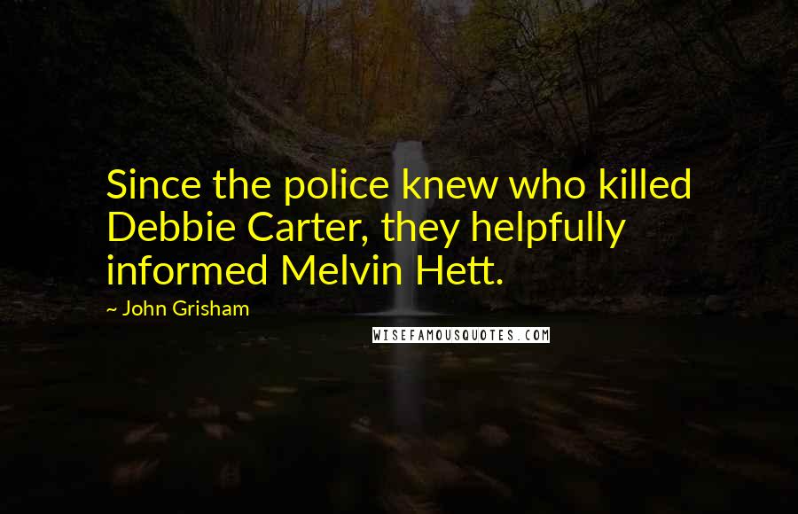 John Grisham Quotes: Since the police knew who killed Debbie Carter, they helpfully informed Melvin Hett.