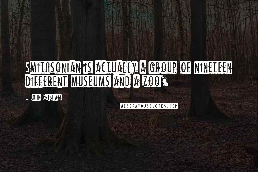 John Grisham Quotes: Smithsonian is actually a group of nineteen different museums and a zoo,