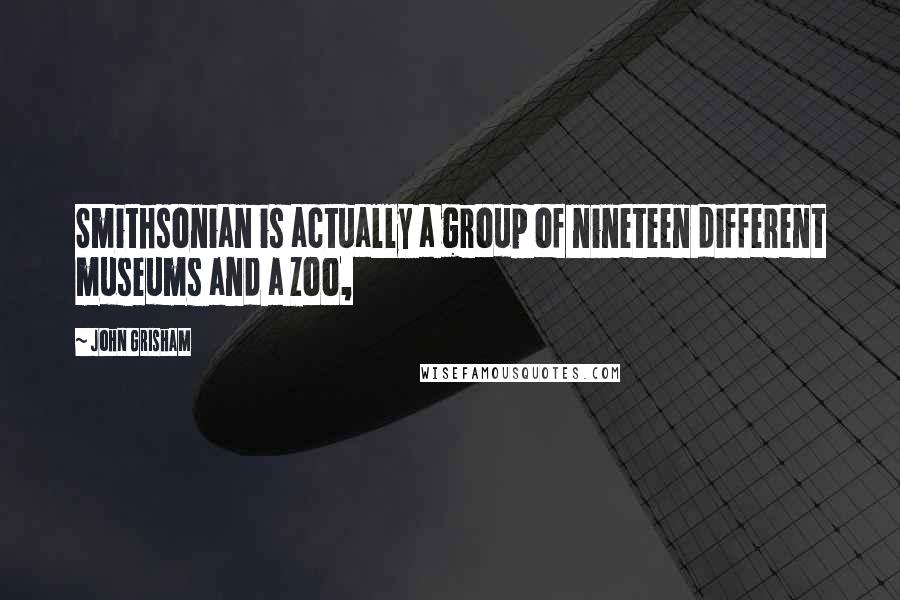 John Grisham Quotes: Smithsonian is actually a group of nineteen different museums and a zoo,