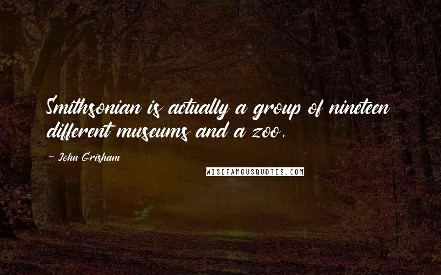 John Grisham Quotes: Smithsonian is actually a group of nineteen different museums and a zoo,