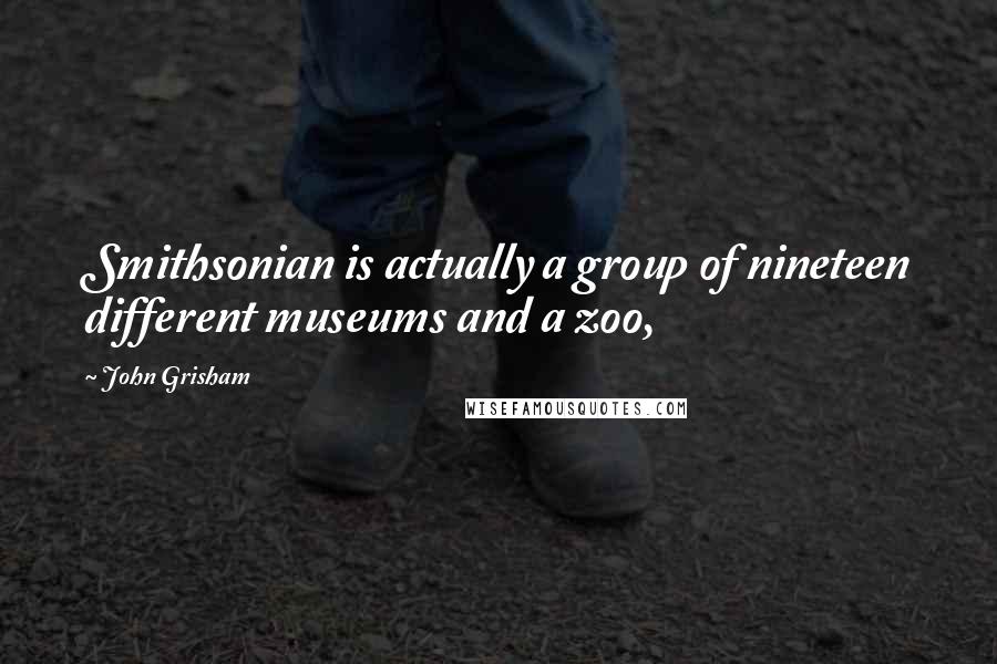 John Grisham Quotes: Smithsonian is actually a group of nineteen different museums and a zoo,