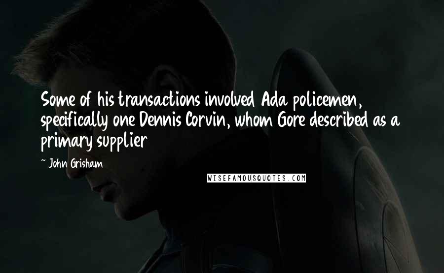 John Grisham Quotes: Some of his transactions involved Ada policemen, specifically one Dennis Corvin, whom Gore described as a primary supplier