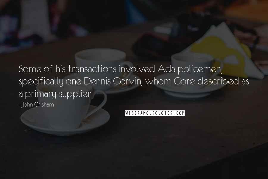 John Grisham Quotes: Some of his transactions involved Ada policemen, specifically one Dennis Corvin, whom Gore described as a primary supplier