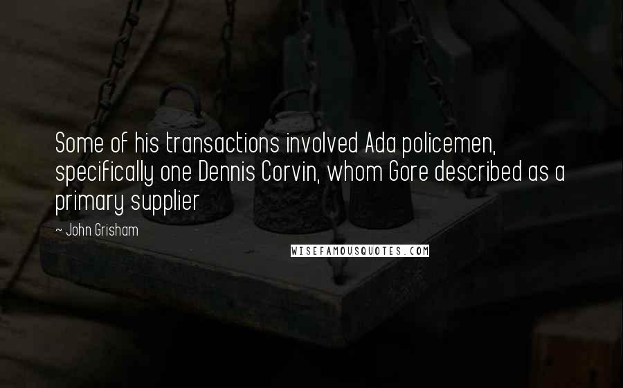 John Grisham Quotes: Some of his transactions involved Ada policemen, specifically one Dennis Corvin, whom Gore described as a primary supplier
