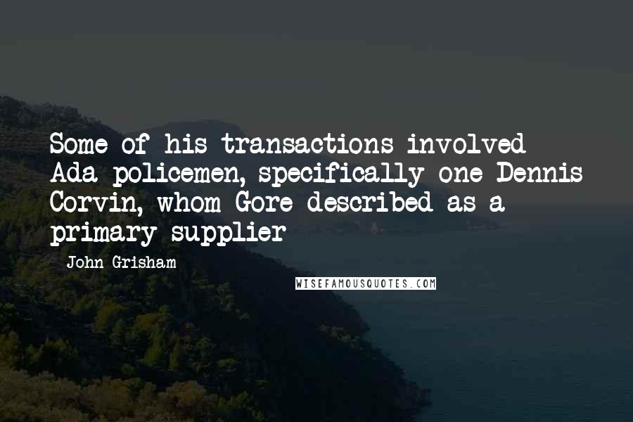 John Grisham Quotes: Some of his transactions involved Ada policemen, specifically one Dennis Corvin, whom Gore described as a primary supplier