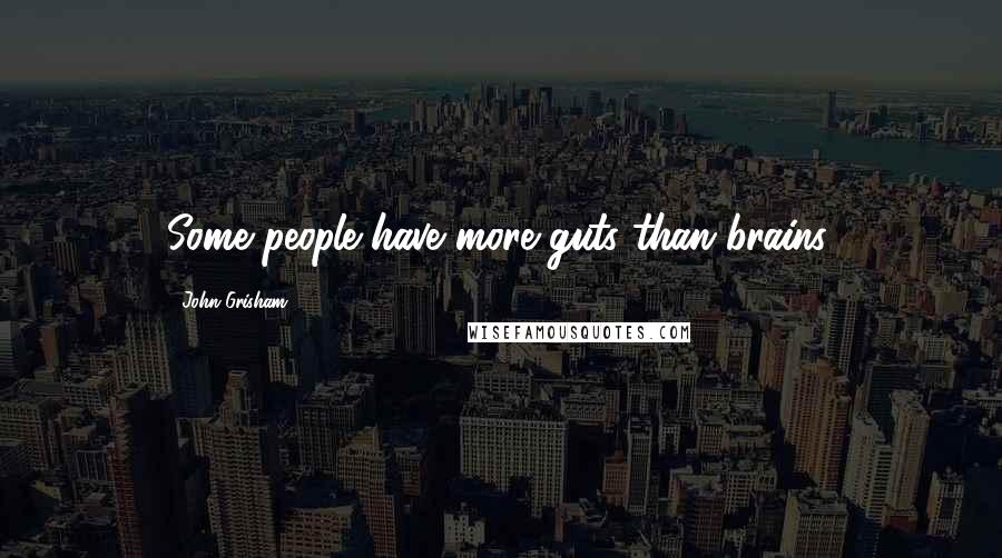 John Grisham Quotes: Some people have more guts than brains.