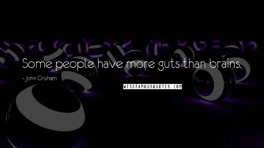 John Grisham Quotes: Some people have more guts than brains.