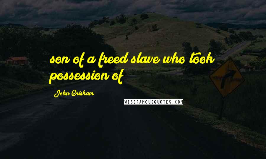 John Grisham Quotes: son of a freed slave who took possession of