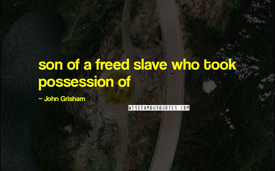 John Grisham Quotes: son of a freed slave who took possession of