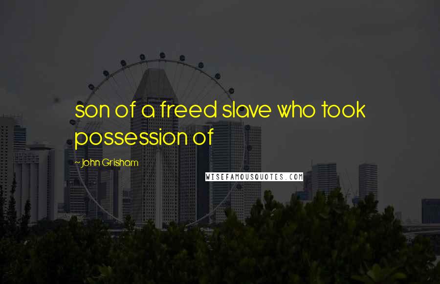 John Grisham Quotes: son of a freed slave who took possession of