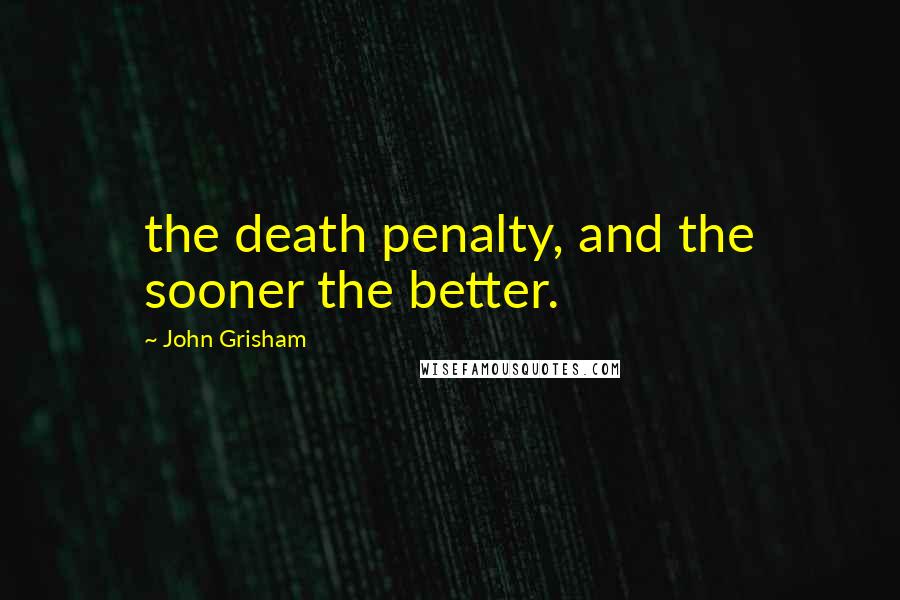 John Grisham Quotes: the death penalty, and the sooner the better.