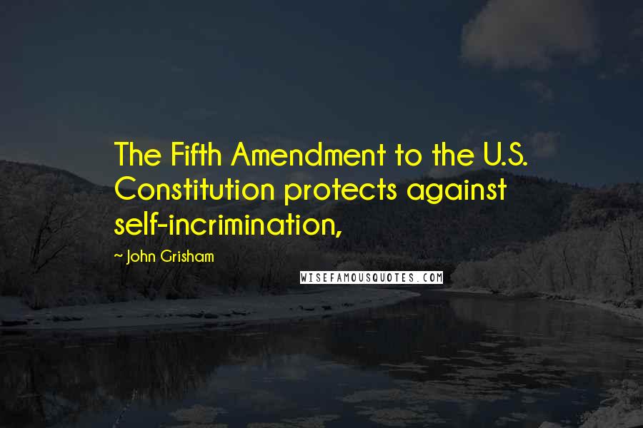 John Grisham Quotes: The Fifth Amendment to the U.S. Constitution protects against self-incrimination,