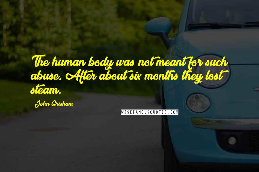 John Grisham Quotes: The human body was not meant for such abuse. After about six months they lost steam.