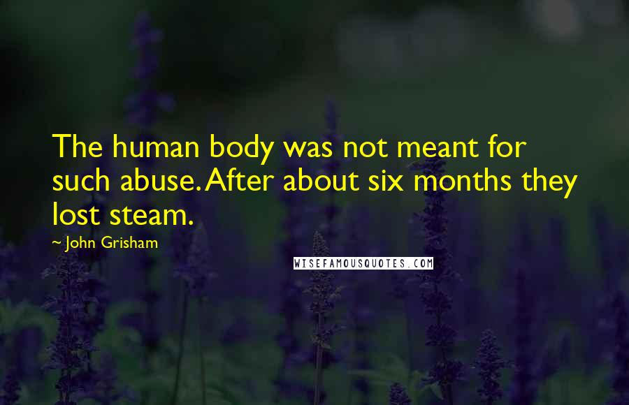John Grisham Quotes: The human body was not meant for such abuse. After about six months they lost steam.