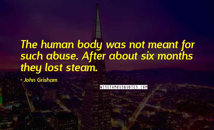 John Grisham Quotes: The human body was not meant for such abuse. After about six months they lost steam.
